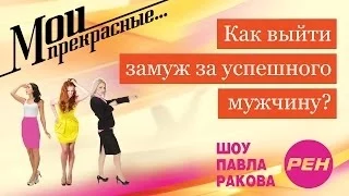 МОИ ПРЕКРАСНЫЕ... Павел Раков. Выпуск 15 «Как выйти замуж за успешного мужчину»