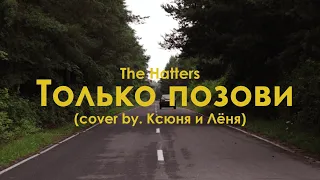 The Hatters - Только Позови (cover by Ксюня и Лёня)