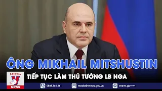Ông Mikhail Mitshustin tiếp tục làm Thủ tướng LB Nga - Tin thế giới - VNews