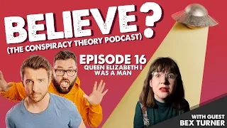 QUEEN ELIZABETH I WAS A MAN | w/Bex Turner | Believe? The Conspiracy Theory Podcast | Ep16