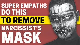 10 Ways How Super Empaths Remove The Narcissist's Mask