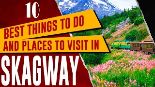 SKAGWAY, ALASKA: Top Things to Do, Amazing Tourist Attractions, Best Places to Visit Travel Guide