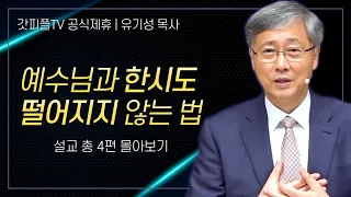 유기성 목사 '예수님과 한시도 떨어지지 않는 법' 시리즈 설교 4편 몰아보기 | 선한목자교회 : 갓피플TV [공식제휴]