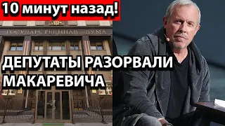 10 минут назад! Выметайся и не возвращайся! Депутаты разорвали Макаревича