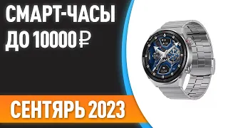 ТОП—7. ⌚Лучшие смарт-часы до 10000 ₽. Рейтинг на Сентябрь 2023 года!