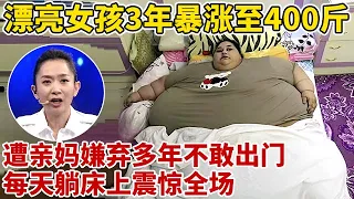 20岁漂亮女孩3年暴涨至400斤,遭亲生父母嫌弃!2次把两米大床睡塌,一登台全场看傻眼【王芳王为念访谈】