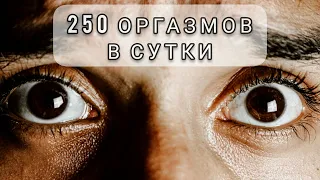 250 Оргазмов в сутки! Неизлечимая болезнь... Невероятная история...