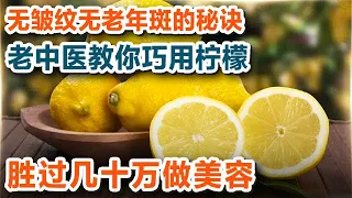 无皱纹无老年斑的秘诀 老中医教你巧用柠檬 胜过几十万做美容【养生大讲堂11】