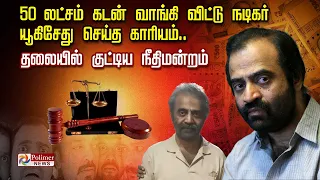 50 லட்சம் கடன் வாங்கி விட்டு நடிகர்  யூகிசேது செய்த காரியம்... தலையில் குட்டிய நீதிமன்றம்