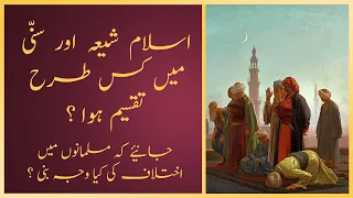 Islam Shia-Sunni me kaisy taqseem hua ? | اسلام شیعہ سنی میں کیسے تقسیم ہوا؟