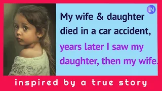 My wife and my daughter died in a car accident, but years later I saw them... I lost it when I did