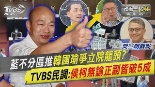 藍不分區推韓國瑜爭立院龍頭? TVBS民調:侯柯無論正副皆破5成｜政治一點"明"PODCAST@TVBSNEWS01