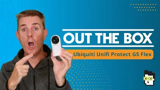 Out the Box Series - Ubiquiti Unifi Protect G5 flex