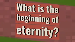 What is the beginning of eternity?