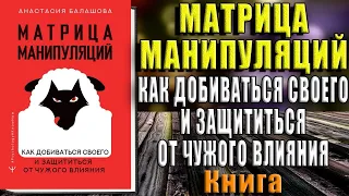 Матрица манипуляций. Как добиваться своего и защититься от чужого влияния (Анастасия Балашова) Книга