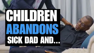 CHILDREN ABANDONS SICK DAD AND... | Moci Studios