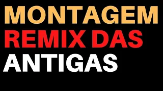 MONTAGEM REMIX DAS ANTIGAS