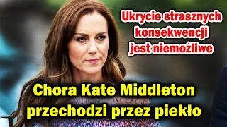 Chora Kate Middleton przechodzi przez piekło: Ukrycie strasznych konsekwencji jest niemożliwe