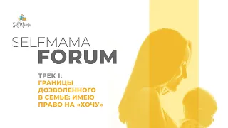 SelfMama Forum 2021. Трек 1. Границы дозволенного в семье: имею право на «ХОЧУ»