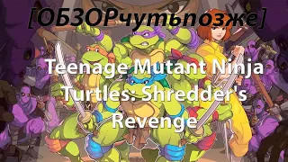 [ОБЗОРчутьпозже] Teenage Mutant Ninja Turtles: Shredder's Revenge
