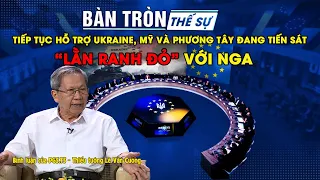 Bàn tròn thế sự: Tiếp tục hỗ trợ Ukraine, Mỹ và phương Tây đang tiến sát "lằn ranh đỏ" với Nga?