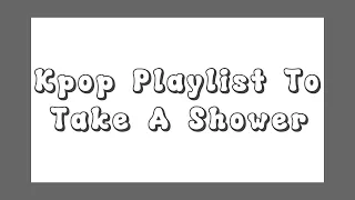 Kpop playlist to take a shower