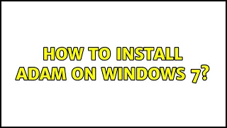 How to install ADAM on Windows 7?