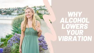 Why Alcohol Lowers Your Vibrations