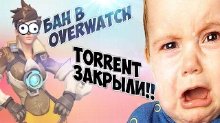 БАН В OVERWATCH,TORRENT ЗАКРЫЛИ!!