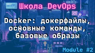 [2-2] Школа DevOps: Docker: докерфайлы, основные команды, базовые образы