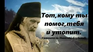 Часто тот, кому ты помог, тебя и утопит. Святитель Николай Сербский.