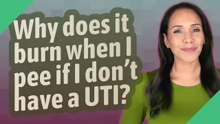 Why does it burn when I pee if I don't have a UTI?