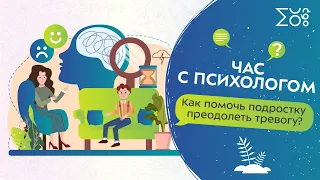 Как помочь подростку преодолеть тревогу? | Час с психологом