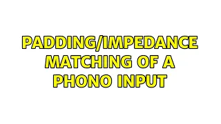 Padding/impedance matching of a phono input