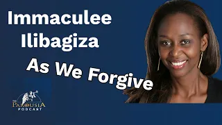 Parousia Podcast - As We Forgive - Immaculée Ilibagiza