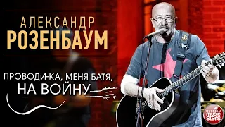 АЛЕКСАНДР РОЗЕНБАУМ ✪ ПРОВОДИ-КА, МЕНЯ БАТЯ, НА ВОЙНУ ✪ LIVE ✪ ALEXANDER ROZENBAUM ✪