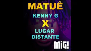 Kenny G X Lugar Distante - MATUÊ (Mig! Remix)