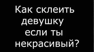 Как склеить девушку если ты некрасивый