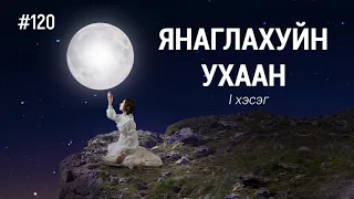 ЗӨВ ҮҮ? ТАВ УУ? #120. Янаглахуйн ухаан 1-р хэсэг