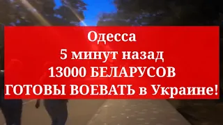 Одесса 5 минут назад. 13000 БЕЛАРУЧОВ ГОТОВЫ ВОЕВАТЬ в Украине!