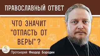 ЧТО ЗНАЧИТ "ОТПАСТЬ ОТ ВЕРЫ" ?  Протоиерей Федор Бородин