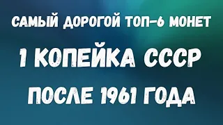 Самый дорогой топ 6 монет - 1копейка   СССР после 1961 года