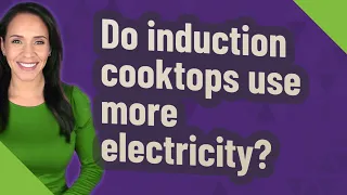 Do induction cooktops use more electricity?