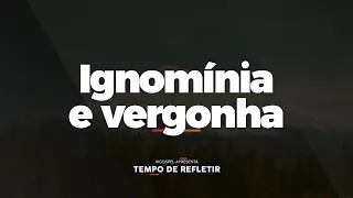 [Tempo de Refletir] Ignomínia e vergonha