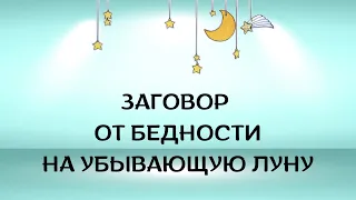 ЗАГОВОР ОТ БЕДНОСТИ, ЧИТАЕМЫЙ НА УБЫВАЮЩУЮ ЛУНУ