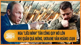 Toàn cảnh thế giới: Nga “liều mình” tấn công quy mô lớn khi lực lượng đã quá mỏng