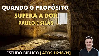 QUANDO O PROPÓSITO SUPERA A DOR [ Paulo e Silas, Estudo Bíblico Atos 16:16-31]