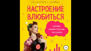 Екатерина Денике – Настроение влюбиться. Сборник юмористических рассказов. [Аудиокнига]