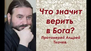 Что значит верить в Бога?  Протоиерей Андрей Ткачев.