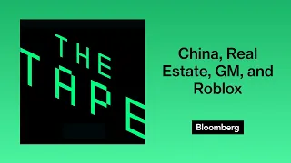 China, Real Estate, General Motors, and Roblox (Podcast) | The Tape